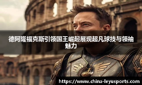 德阿隆福克斯引领国王崛起展现超凡球技与领袖魅力