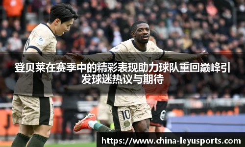 登贝莱在赛季中的精彩表现助力球队重回巅峰引发球迷热议与期待